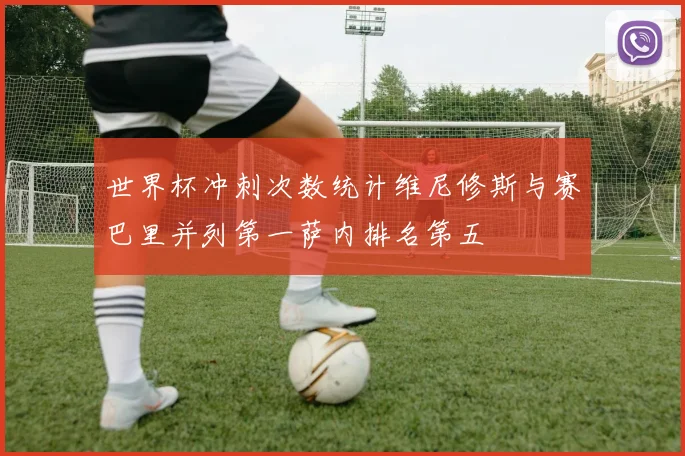 世界杯冲刺次数统计维尼修斯与赛巴里并列第一萨内排名第五