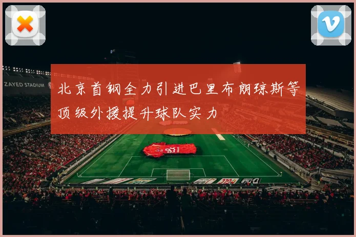 北京首钢全力引进巴里布朗琼斯等顶级外援提升球队实力